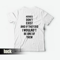 Heroes Don't Exist and If They Did I Woulnd't Be One Of Them T-Shirt