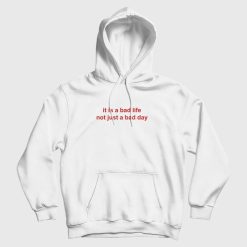 It Is A Bad Life Not Just A Bad Day Hoodie