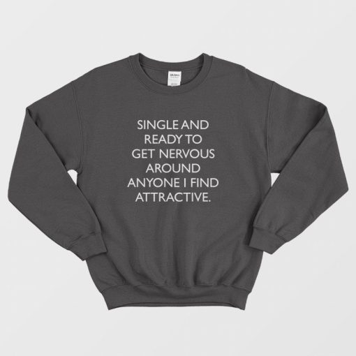 Single and Ready To Get Nervous Around Anyone I Find Attractive Sweatshirt