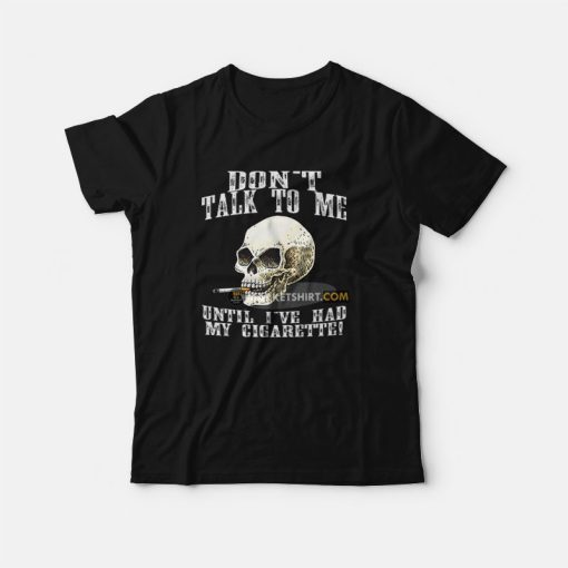 Don't Talk To Me Until I've Had My Cigarette T-Shirt