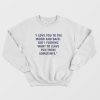 I Love You To The Moon And Back But I Fucking Want To Leave You There Sometimes Sweatshirt