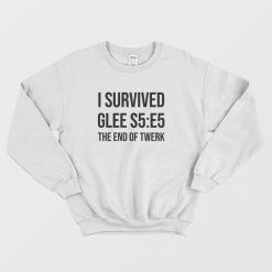 I Survived Glee S5 E5 The End Of Twerk Sweatshirt