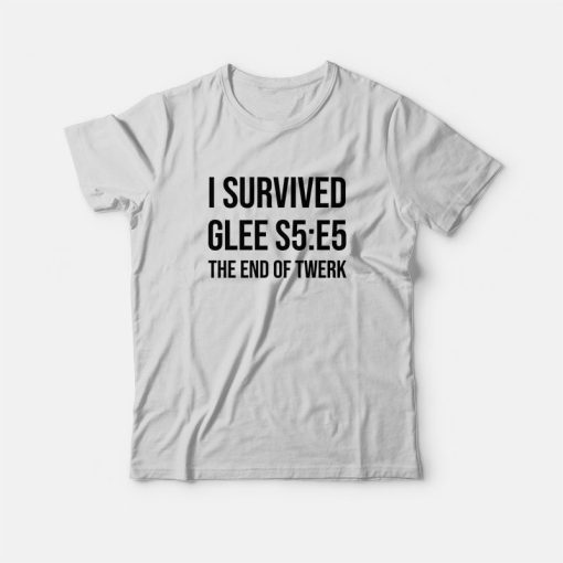 I Survived Glee S5 E5 The End Of Twerk T-Shirt