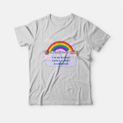 I'm So Happy I Could Shit Rainbows T-Shirt
