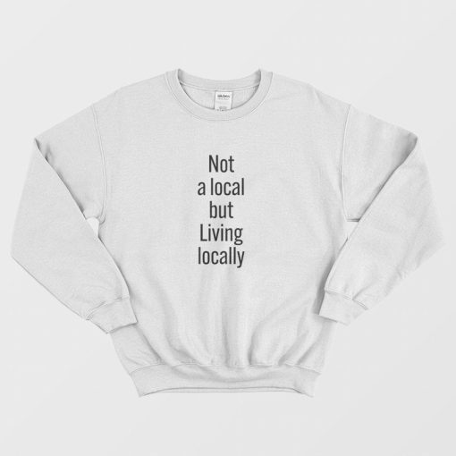 Not A Local But Living Locally Sweatshirt