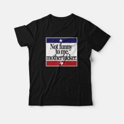 Not Funny To Me Motherfucker T-Shirt