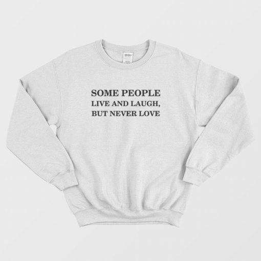 Some People Live and Laugh But Never Love Sweatshirt