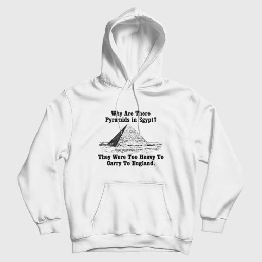 Why Are There Pyramids In Egfypt They Were Too Heavy To Carry To England Hoodie