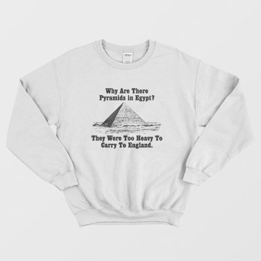Why Are There Pyramids In Egfypt They Were Too Heavy To Carry To England Sweatshirt