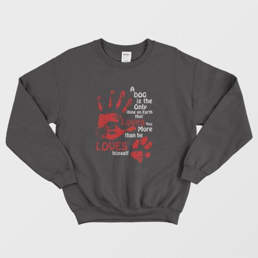 A Dog Is The Only Thing On Earth That Loves You More Than He Loves Himself Sweatshirt