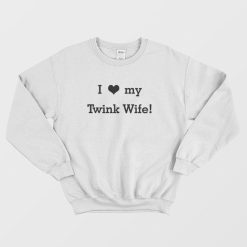 I Love my Twink Wife Sweatshirt