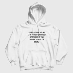 If You Catch Me Smiling At My Phone It's Probably Me Stalking My Own Account Because I'm Insane Hoodie