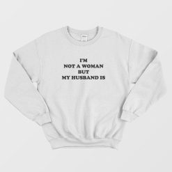 I'm Not A Woman But My Husband Is Sweatshirt
