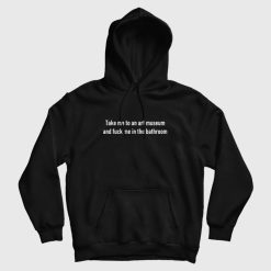 Take Me To An Art Museum and Fuck Me In The Bathroom Hoodie
