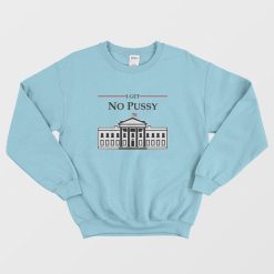 White House I Get No Pussy Sweatshirt