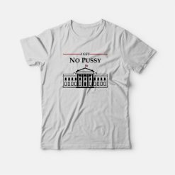 White House I Get No Pussy T-Shirt