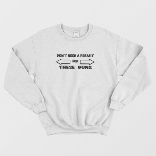 Don't Need A Permit For These Guns Sweatshirt