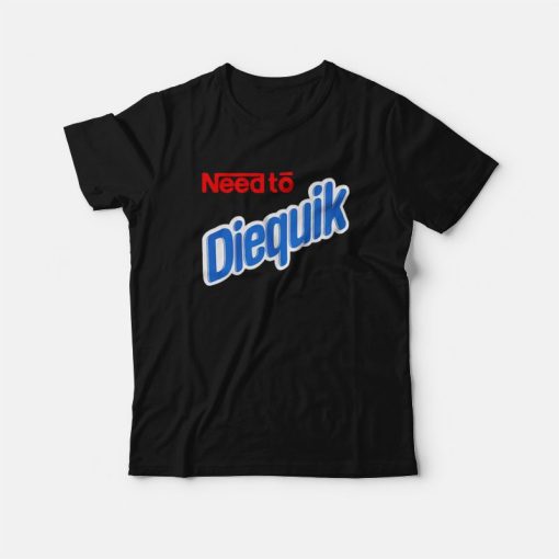 Need to The Diequik T-Shirt