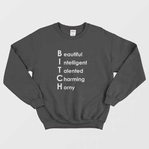 Bitch Beautiful Intelligent Talented Charming Horny Sweatshirt