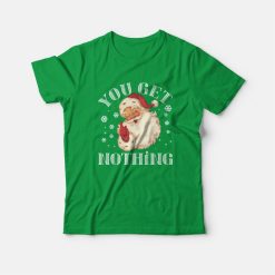 Christmas Santa Claus You Get Nothing T-Shirt