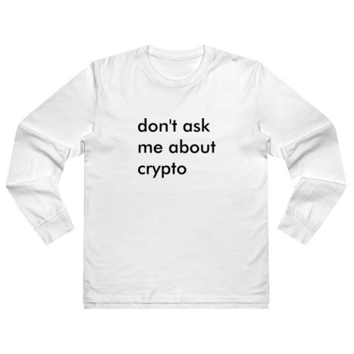 Don't Ask Me About Crypto Long Sleeve Shirt