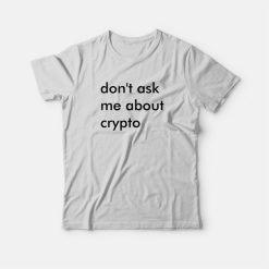 Don't Ask Me About Crypto T-Shirt