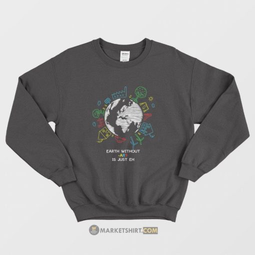 Earth Without Art Is Just Eh Sweatshirt