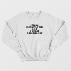 I Have Fantastic Tits and A Great Personality Sweatshirt