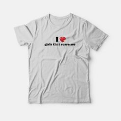 I Love Girls That Scare Me T-Shirt