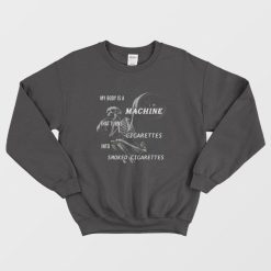 My Body Is A Machine That Turns Cigarettes Into Smoked Cigarettes Sweatshirt