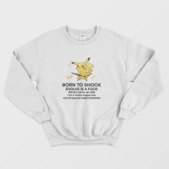 Pikachu Born To Shock Evolve Is A Fuck Sweatshirt