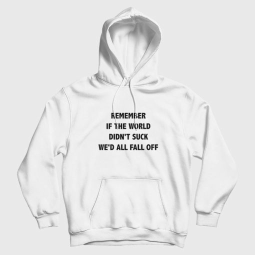 Remember If The World Didn't Suck We'd All Fall Off Hoodie