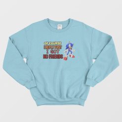 Sonic Of Course I Reply Fast I Got No Friends Sweatshirt