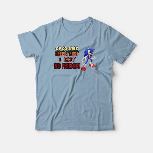 Sonic Of Course I Reply Fast I Got No Friends T-Shirt