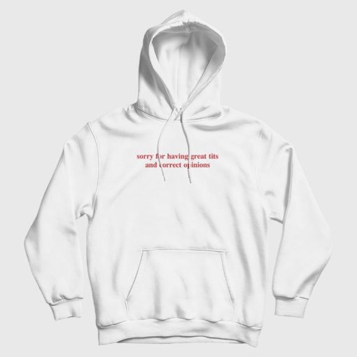 Sorry For Having Great Tits and Correct Opinions Hoodie