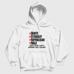 White Straight Republican Male How Else Can I Offend You Today Hoodie
