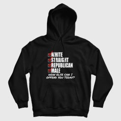 White Straight Republican Male How Else Can I Offend You Today Hoodie