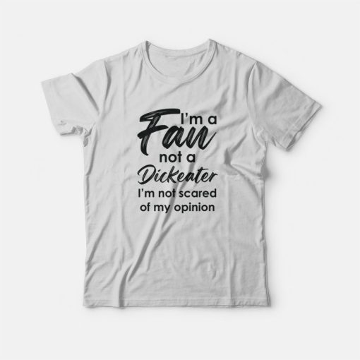 I'm A Fan Not A Dickeater I'm Not Scared Of My Opinion T-Shirt