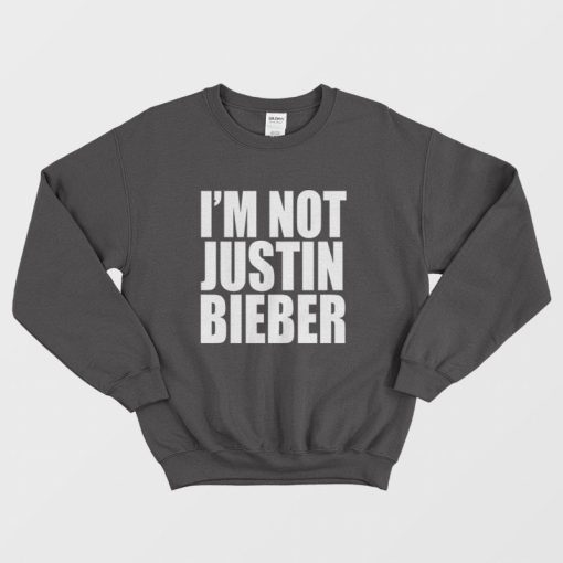 I'm Not Justin Bieber Sweatshirt