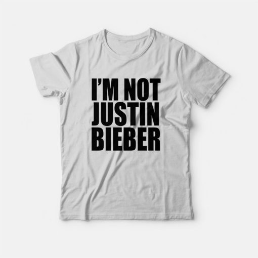 I'm Not Justin Bieber T-Shirt