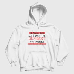 No You're Right Let's Do It The Dumbest Way Possible Because It's Easier For You Hoodie