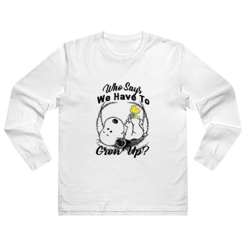 Snoopy Who Says We Have To Grow Up Long Sleeve Shirt