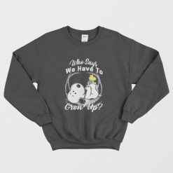Snoopy Who Says We Have To Grow Up Sweatshirt