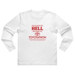 You Can Go To Hell I'm Going To Toyotathon Long Sleeve Shirt
