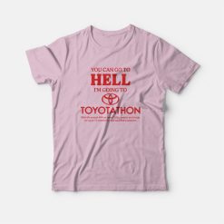 You Can Go To Hell I'm Going To Toyotathon T-Shirt