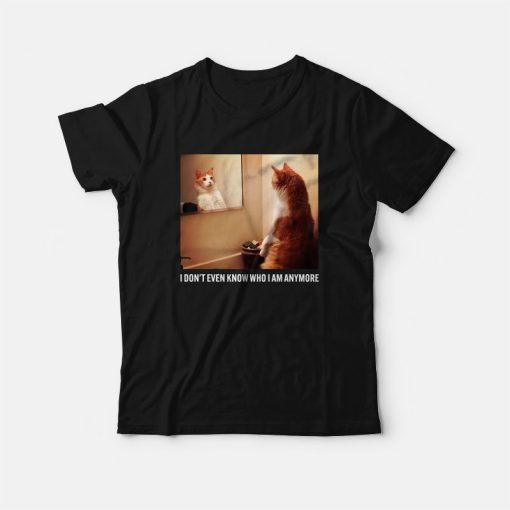 Cat I Don't Even Know Who I Am Anymore T-Shirt