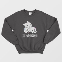 Cat Life Is Meaningless and Everything Dies Sweatshirt