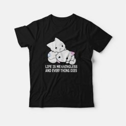 Cat Life Is Meaningless and Everything Dies T-Shirt