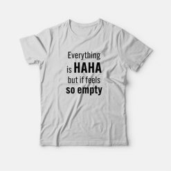 Everything Is Haha But If Feels So Empty T-Shirt