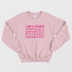 I Am A Stupid Fucking Bitch and I Am Dumb and Idiot Sweatshirt